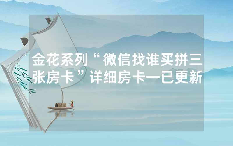 金花系列“微信找谁买拼三张房卡”详细房卡—已更新