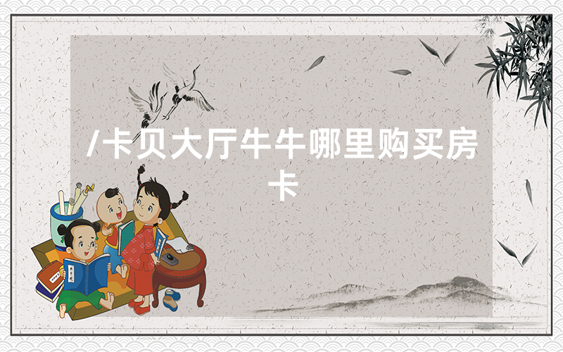 /卡贝大厅牛牛哪里购买房卡