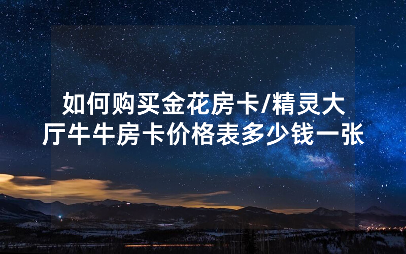 如何购买金花房卡/精灵大厅牛牛房卡价格表多少钱一张