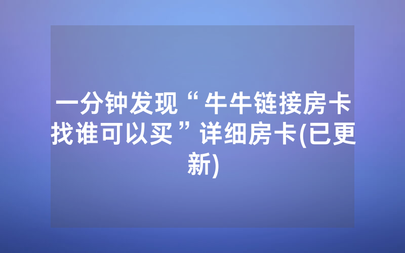 一分钟发现“牛牛链接房卡找谁可以买”详细房卡(已更新)