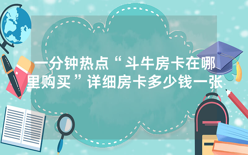 一分钟热点“斗牛房卡在哪里购买”详细房卡多少钱一张