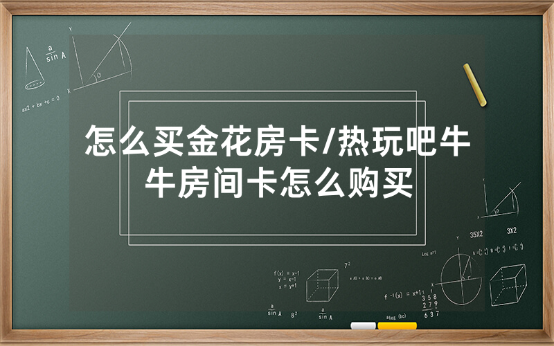 怎么买金花房卡/热玩吧牛牛房间卡怎么购买