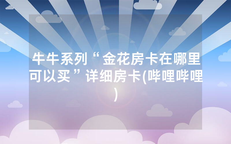 牛牛系列“金花房卡在哪里可以买”详细房卡(哔哩哔哩)