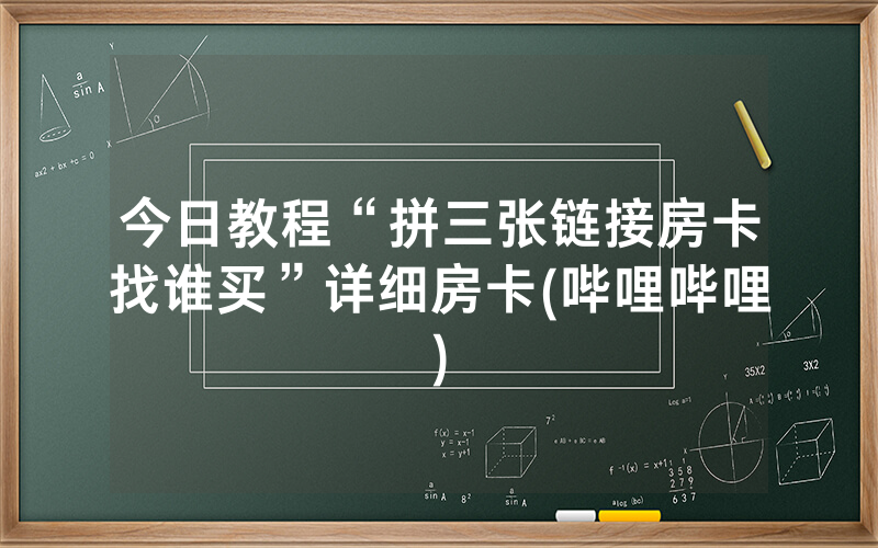 今日教程“拼三张链接房卡找谁买”详细房卡(哔哩哔哩)