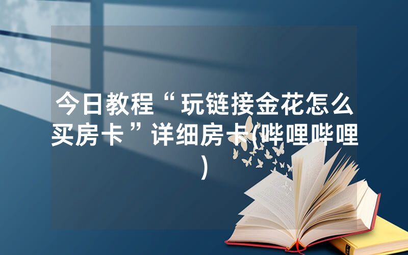 今日教程“玩链接金花怎么买房卡”详细房卡(哔哩哔哩)