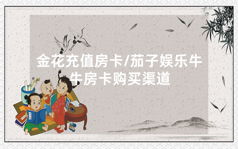 金花充值房卡/茄子娱乐牛牛房卡购买渠道