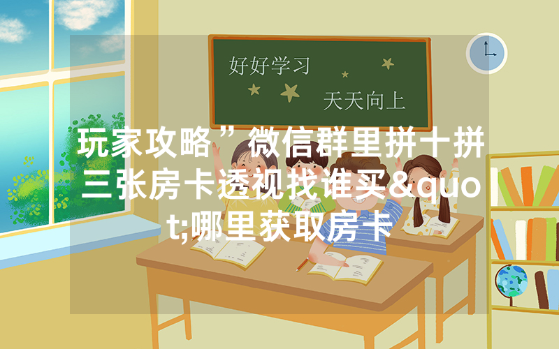 玩家攻略”微信群里拼十拼三张房卡透视找谁买"哪里获取房卡