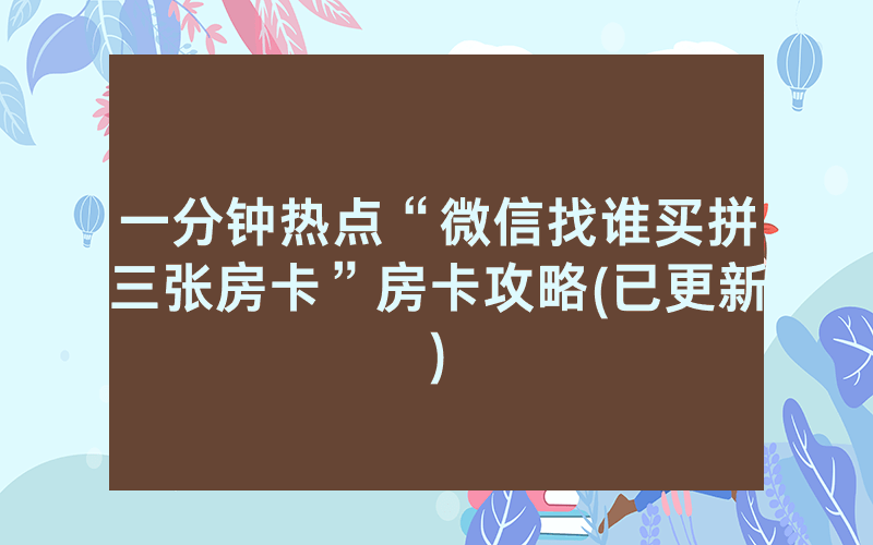 一分钟热点“微信找谁买拼三张房卡”房卡攻略(已更新)