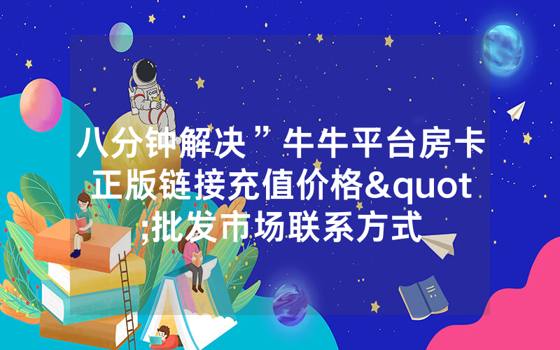 八分钟解决”牛牛平台房卡正版链接充值价格"批发市场联系方式