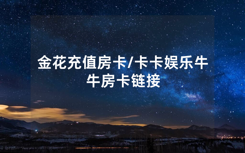 金花充值房卡/卡卡娱乐牛牛房卡链接