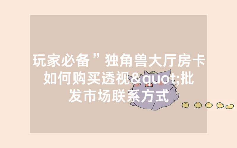 玩家必备”独角兽大厅房卡如何购买透视"批发市场联系方式