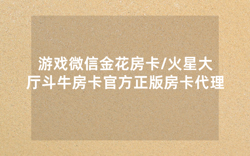 游戏微信金花房卡/火星大厅斗牛房卡官方正版房卡代理