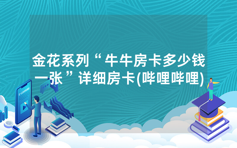 金花系列“牛牛房卡多少钱一张”详细房卡(哔哩哔哩)