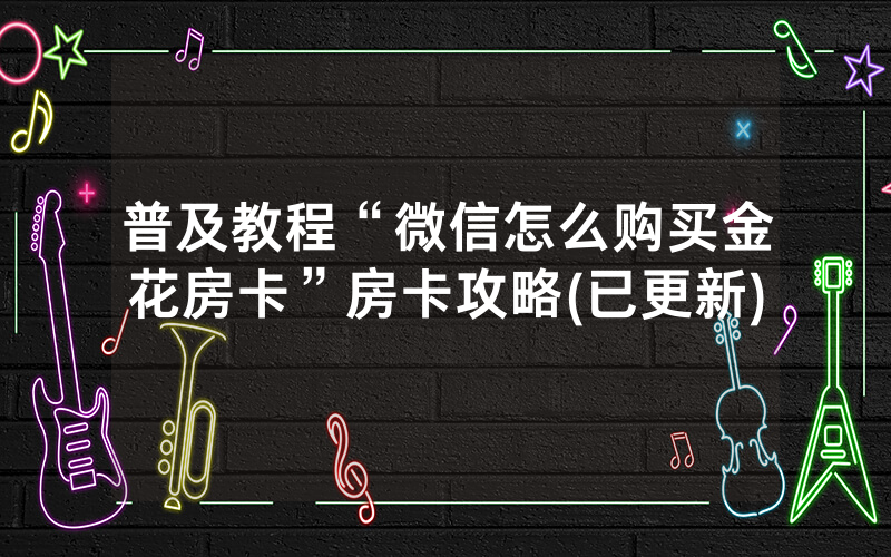 普及教程“微信怎么购买金花房卡”房卡攻略(已更新)