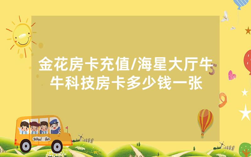 金花房卡充值/海星大厅牛牛科技房卡多少钱一张