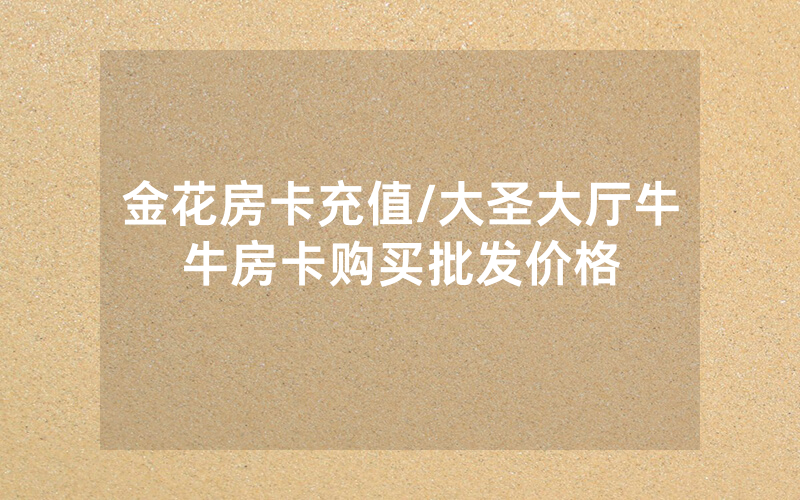 金花房卡充值/大圣大厅牛牛房卡购买批发价格