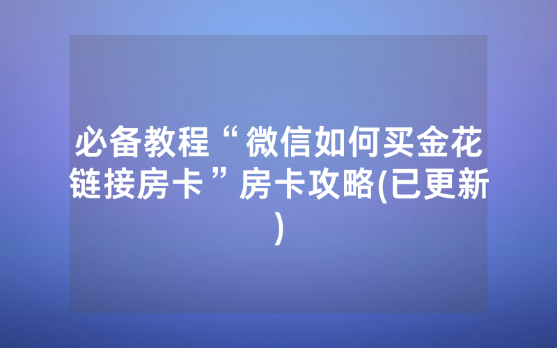 必备教程“微信如何买金花链接房卡”房卡攻略(已更新)