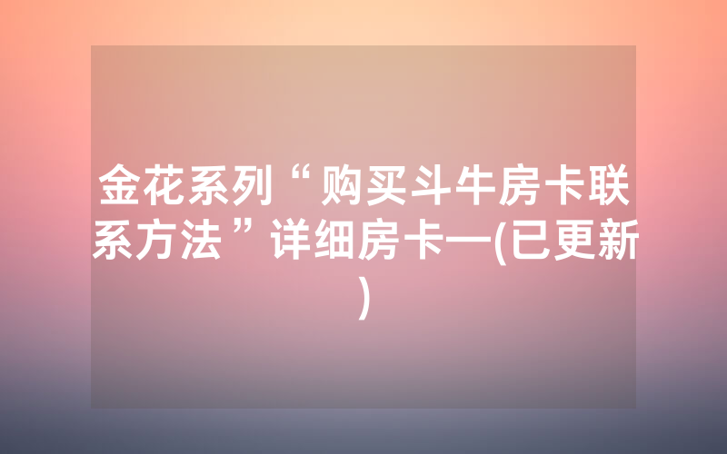 金花系列“购买斗牛房卡联系方法”详细房卡—(已更新)