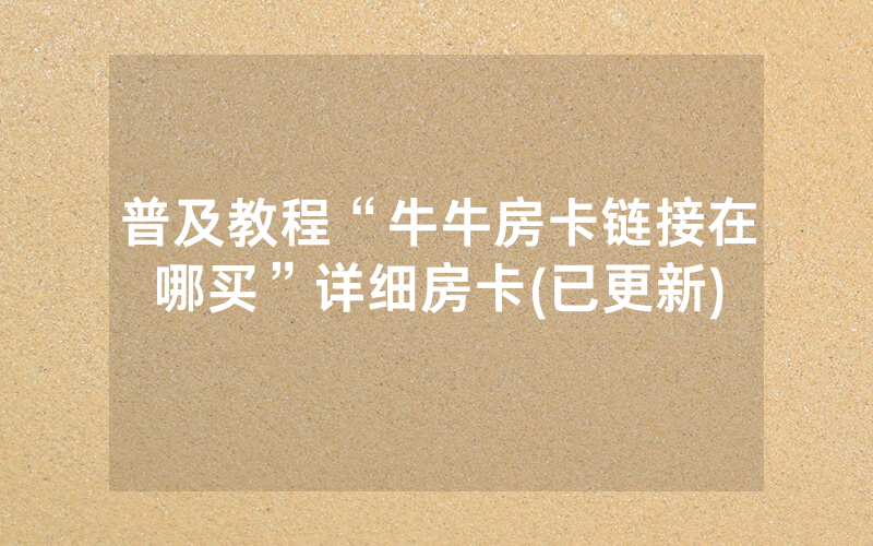 普及教程“牛牛房卡链接在哪买”详细房卡(已更新)