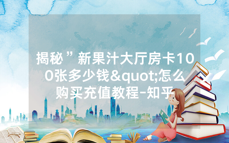 揭秘”新果汁大厅房卡100张多少钱"怎么购买充值教程-知乎