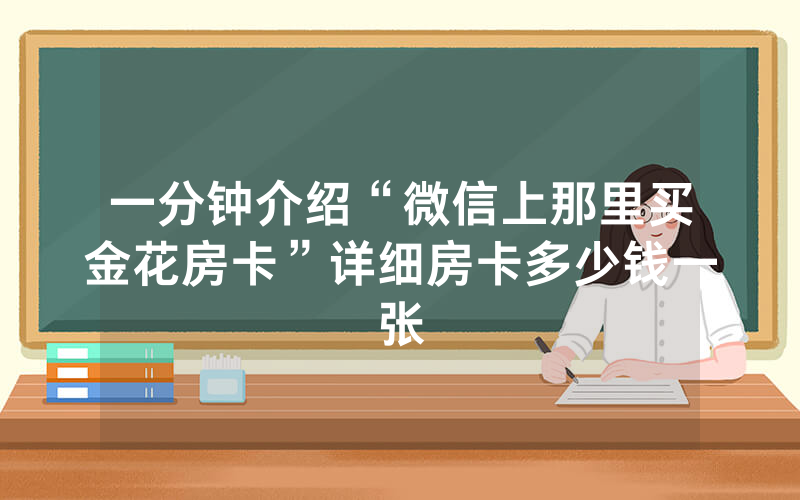 一分钟介绍“微信上那里买金花房卡”详细房卡多少钱一张