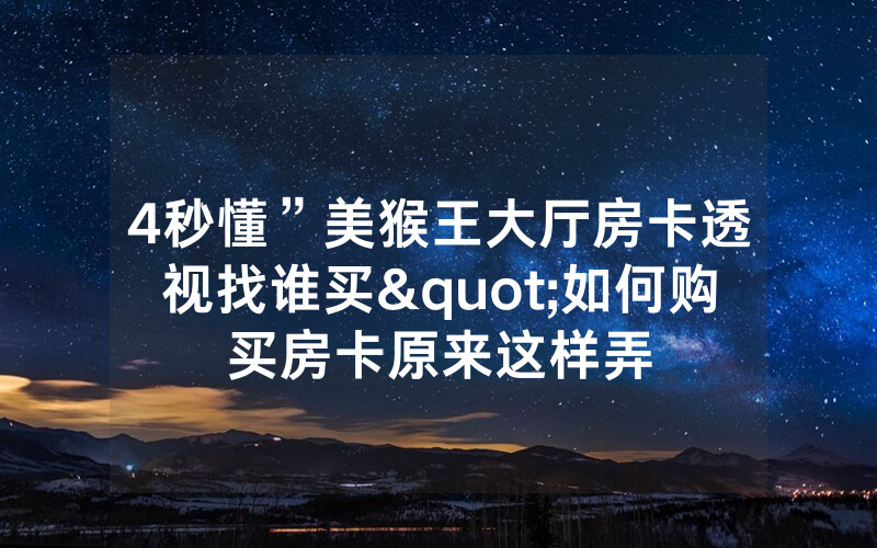 4秒懂”美猴王大厅房卡透视找谁买"如何购买房卡原来这样弄