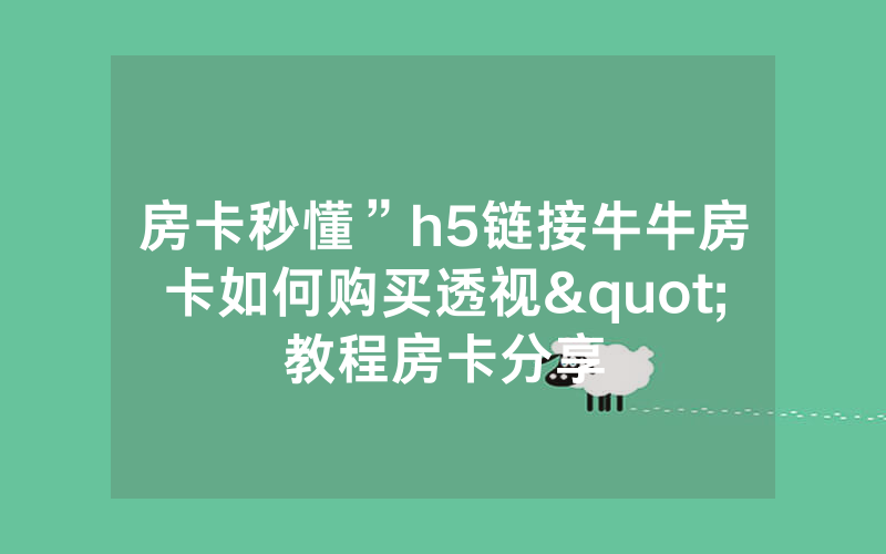 房卡秒懂”h5链接牛牛房卡如何购买透视"教程房卡分享