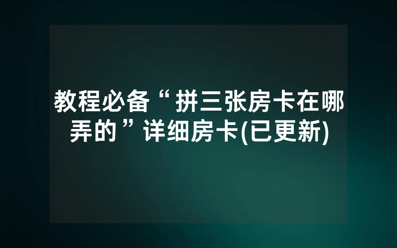 教程必备“拼三张房卡在哪弄的”详细房卡(已更新)