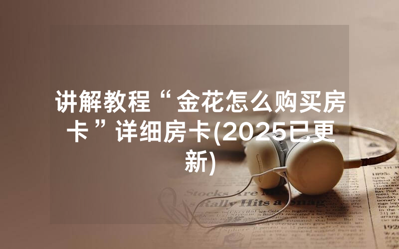 讲解教程“金花怎么购买房卡”详细房卡(2025已更新)