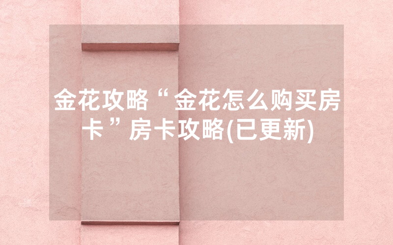 金花攻略“金花怎么购买房卡”房卡攻略(已更新)