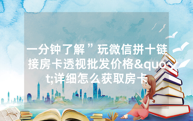 一分钟了解”玩微信拼十链接房卡透视批发价格"详细怎么获取房卡