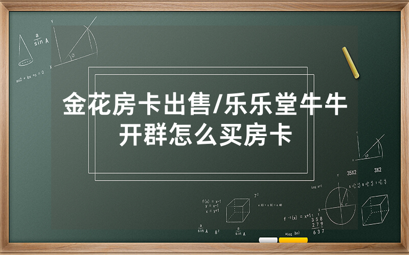 金花房卡出售/乐乐堂牛牛开群怎么买房卡