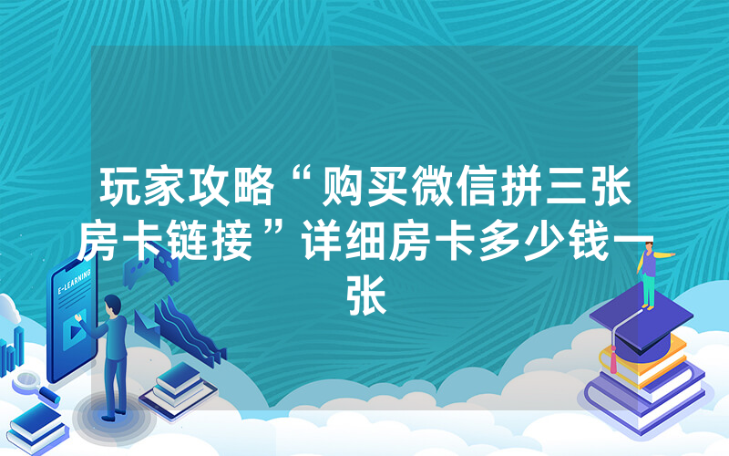 玩家攻略“购买微信拼三张房卡链接”详细房卡多少钱一张