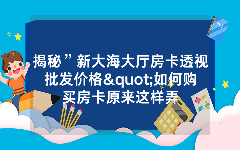揭秘”新大海大厅房卡透视批发价格"如何购买房卡原来这样弄