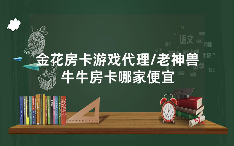 金花房卡游戏代理/老神兽牛牛房卡哪家便宜