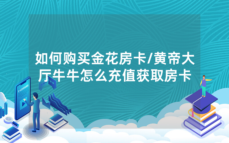 如何购买金花房卡/黄帝大厅牛牛怎么充值获取房卡