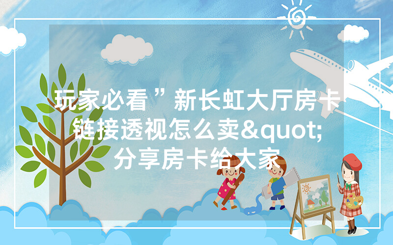 玩家必看”新长虹大厅房卡链接透视怎么卖"分享房卡给大家