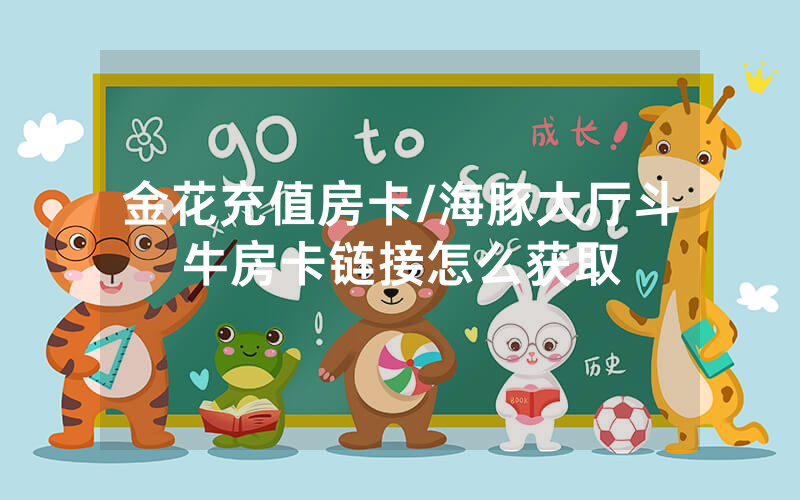 金花充值房卡/海豚大厅斗牛房卡链接怎么获取