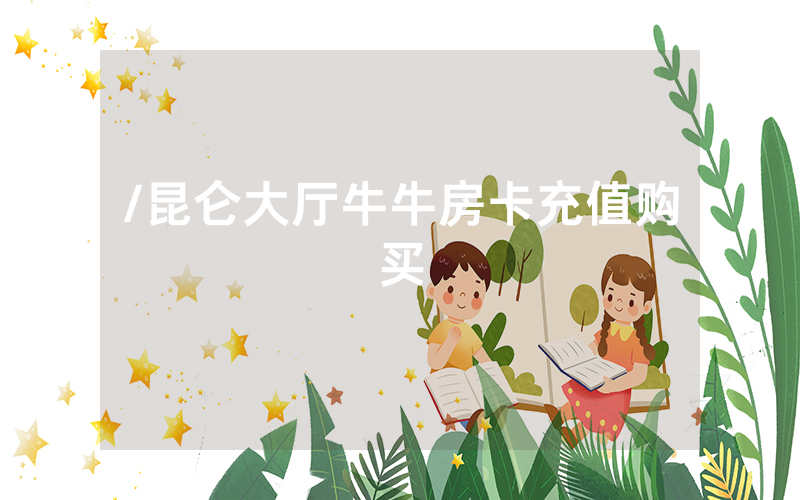 /昆仑大厅牛牛房卡充值购买