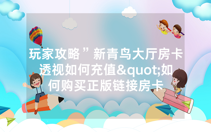 玩家攻略”新青鸟大厅房卡透视如何充值"如何购买正版链接房卡