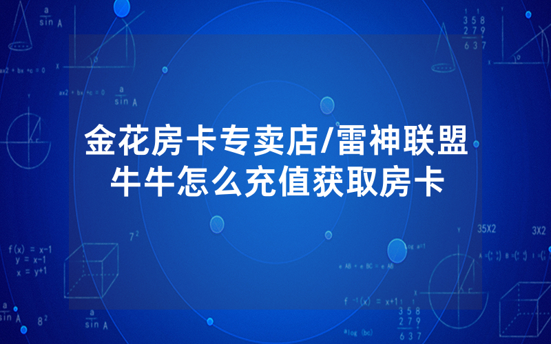 金花房卡专卖店/雷神联盟牛牛怎么充值获取房卡