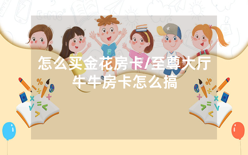 怎么买金花房卡/至尊大厅牛牛房卡怎么搞