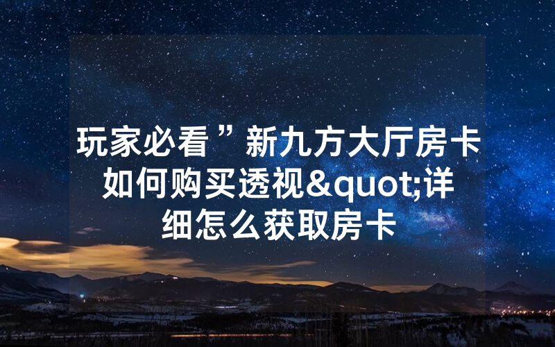 玩家必看”新九方大厅房卡如何购买透视"详细怎么获取房卡