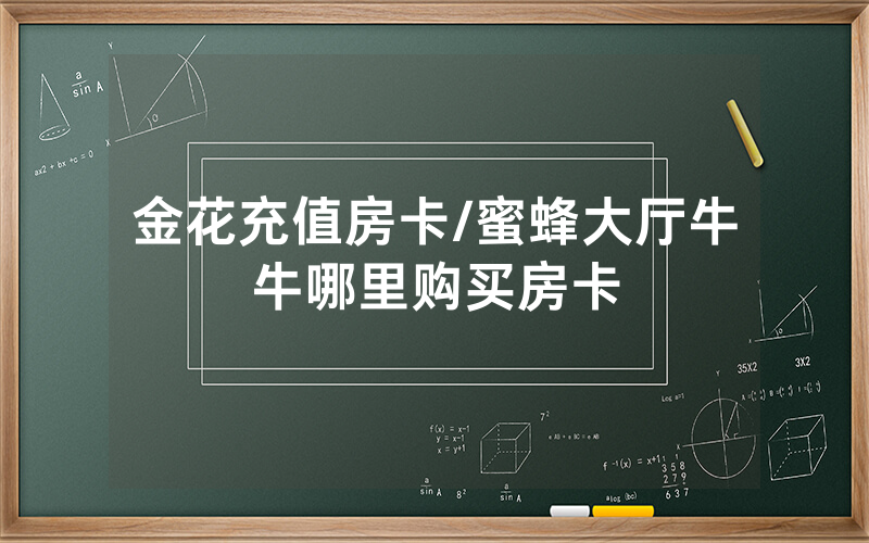金花充值房卡/蜜蜂大厅牛牛哪里购买房卡