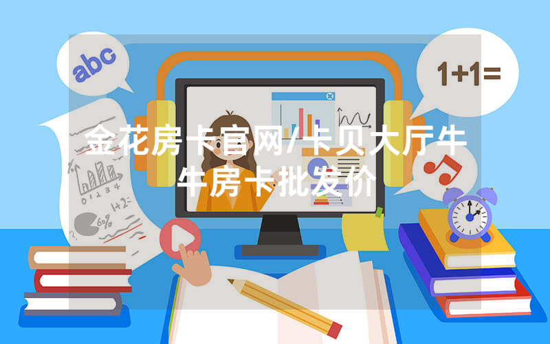 金花房卡官网/卡贝大厅牛牛房卡批发价