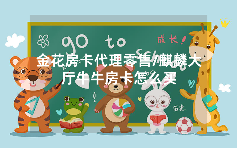 金花房卡代理零售/麒麟大厅牛牛房卡怎么买