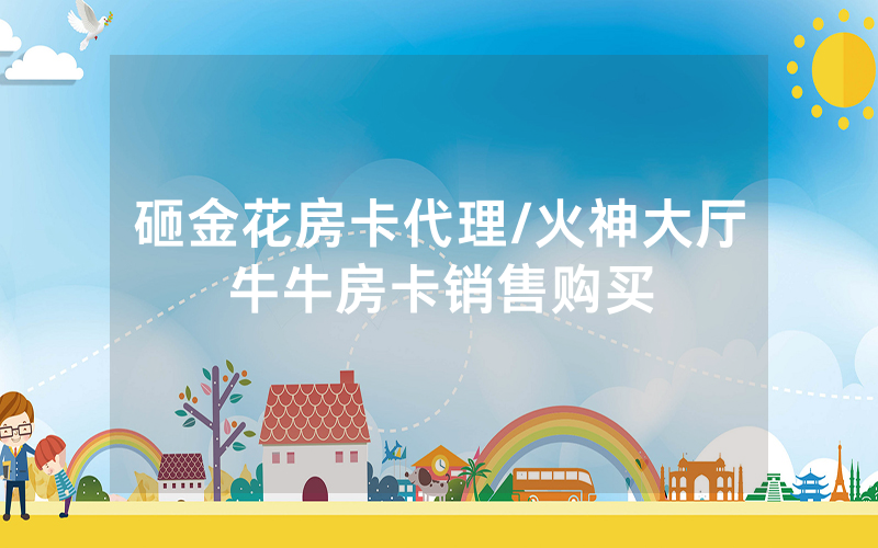 砸金花房卡代理/火神大厅牛牛房卡销售购买