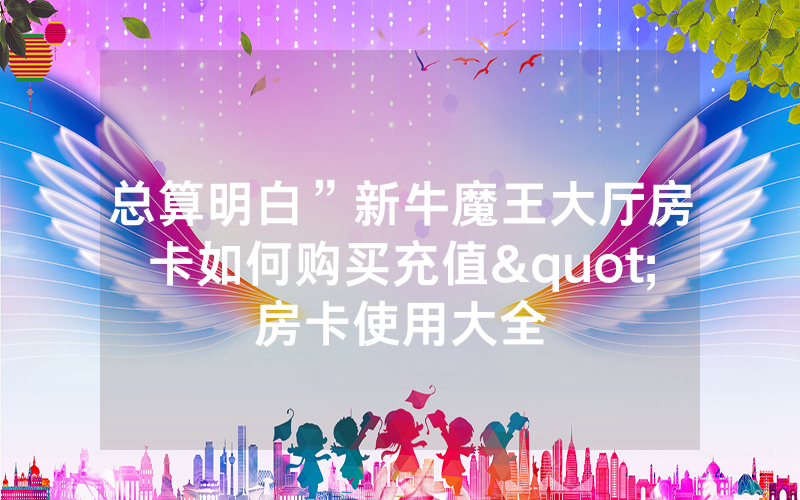 总算明白”新牛魔王大厅房卡如何购买充值"房卡使用大全