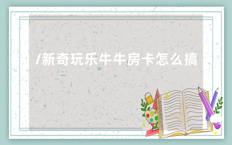 /新奇玩乐牛牛房卡怎么搞