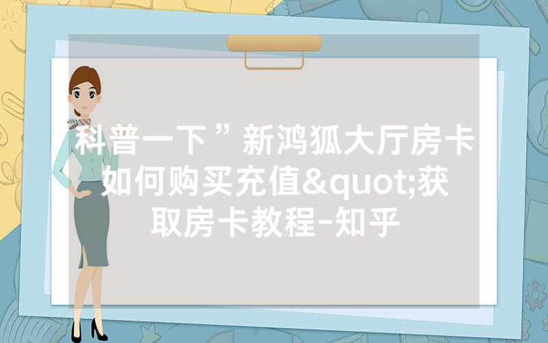 科普一下”新鸿狐大厅房卡如何购买充值"获取房卡教程-知乎